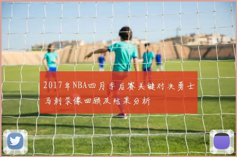 2017年NBA四月季后赛关键对决勇士马刺录像回顾及结果分析