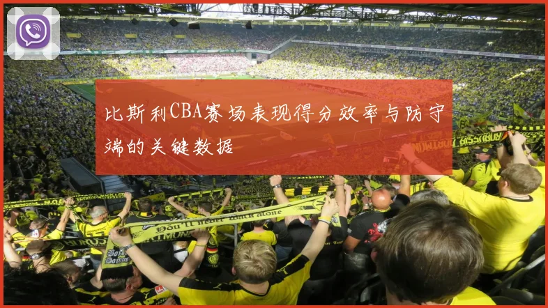 比斯利CBA赛场表现得分效率与防守端的关键数据