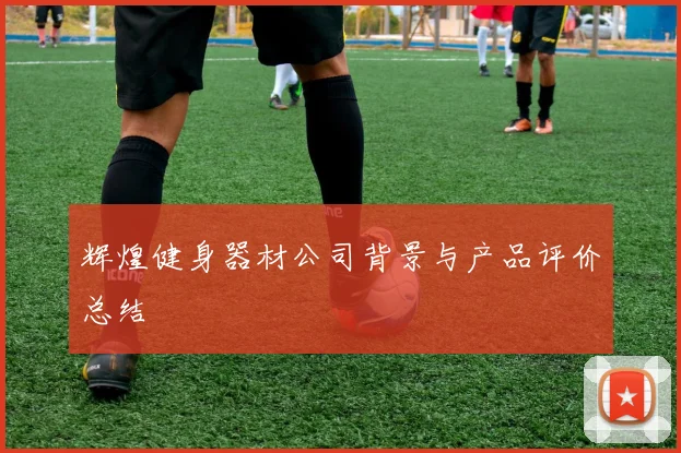 辉煌健身器材公司背景与产品评价总结