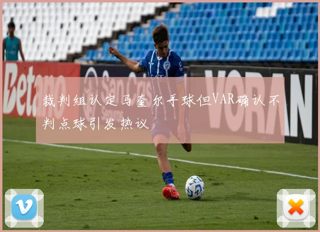 裁判组认定马奎尔手球但VAR确认不判点球引发热议