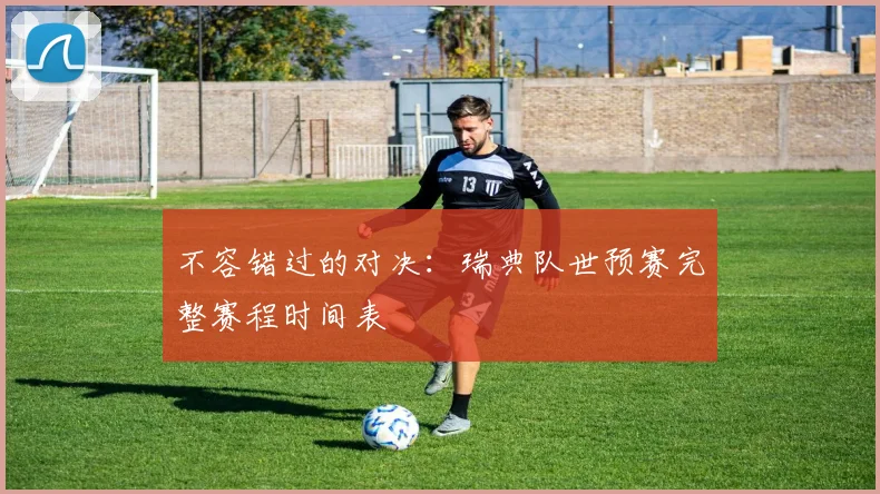 不容错过的对决：瑞典队世预赛完整赛程时间表