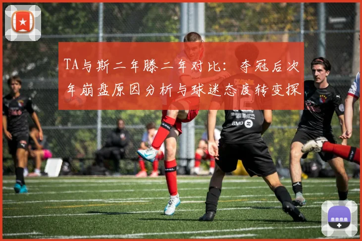 TA与斯二年滕二年对比：夺冠后次年崩盘原因分析与球迷态度转变探讨