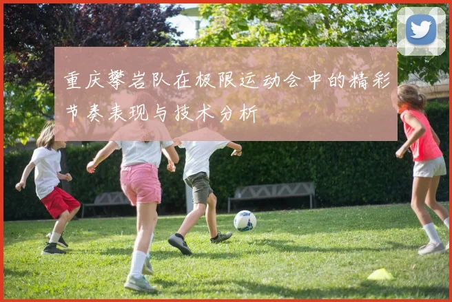 重庆攀岩队在极限运动会中的精彩节奏表现与技术分析