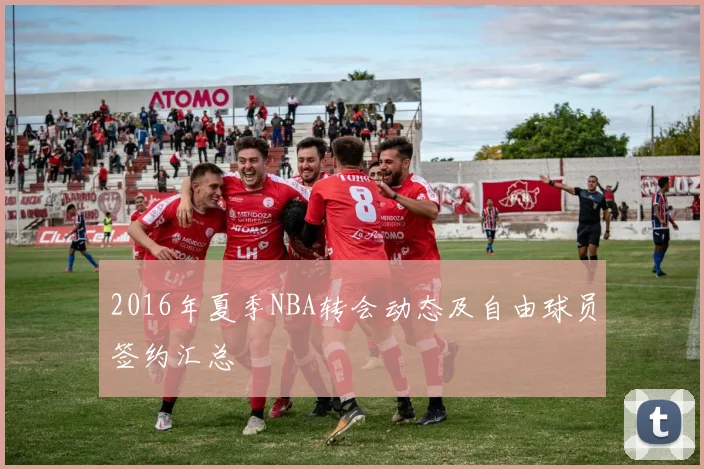 2016年夏季NBA转会动态及自由球员签约汇总