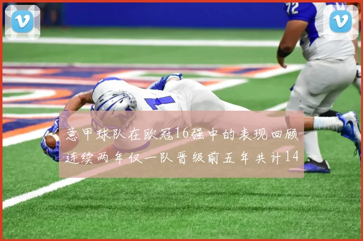 意甲球队在欧冠16强中的表现回顾连续两年仅一队晋级前五年共计14队